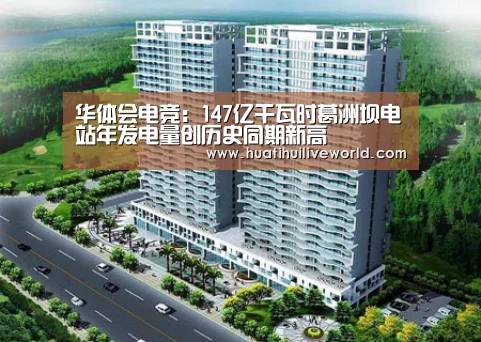 华体会电竞:147亿千瓦时葛洲坝电站年发电量创历史同期新高(图2) 华体会赛事